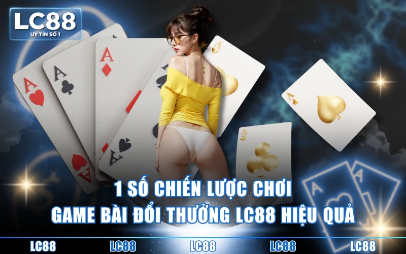 Game Bài Đổi Thưởng LC88 Đa Dạng Thể Loại, Thắng To Mỗi Ngày 5 1 số chiến lược chơi game bài đổi thưởng LC88 hiệu quả