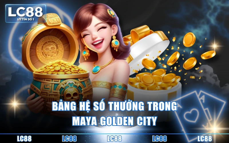 Trải Nghiệm Thành Phố Vàng Maya | Săn Thưởng Kho Báu Giá Trị 3 Bảng hệ số thưởng trong Maya Golden City