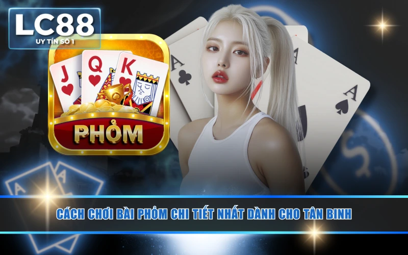 Cách Chơi Bài Phỏm Chi Tiết Nhất Dành Cho Tân Binh 1 Cách Chơi Bài Phỏm Chi Tiết Nhất Dành Cho Tân Binh