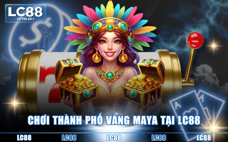 Trải Nghiệm Thành Phố Vàng Maya | Săn Thưởng Kho Báu Giá Trị 4 Chơi Thành phố vàng Maya tại LC88