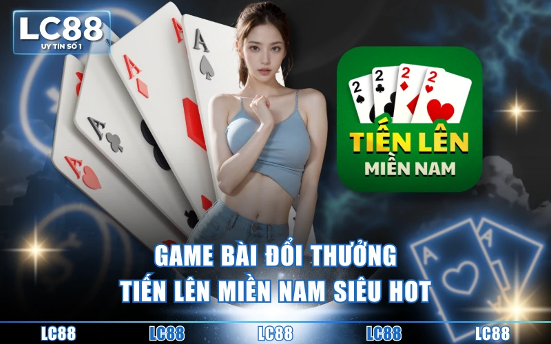 Game Bài Đổi Thưởng LC88 Đa Dạng Thể Loại, Thắng To Mỗi Ngày 2 Game bài đổi thưởng tiến lên miền nam siêu hot