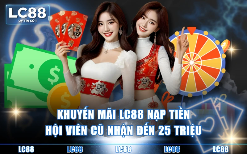 Khuyến Mãi 3 Khuyến mãi LC88 nạp tiền hội viên cũ nhận đến 25 triệu
