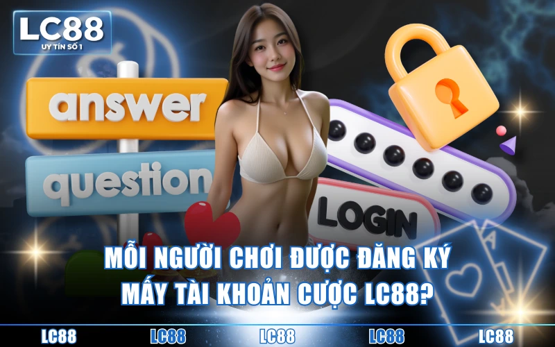 Câu hỏi thường gặp 1 Mỗi người chơi được đăng ký mấy tài khoản cược LC88?