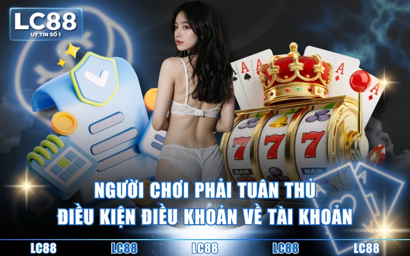 Điều Kiện Điều Khoản 1 Người chơi phải tuân thủ điều kiện điều khoản về tài khoản