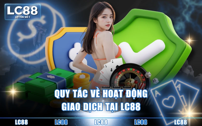quy định chúng tôi 3 Quy tắc về hoạt động giao dịch tại LC88