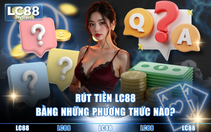 Câu hỏi thường gặp 3 Rút tiền LC88 bằng những phương thức nào?